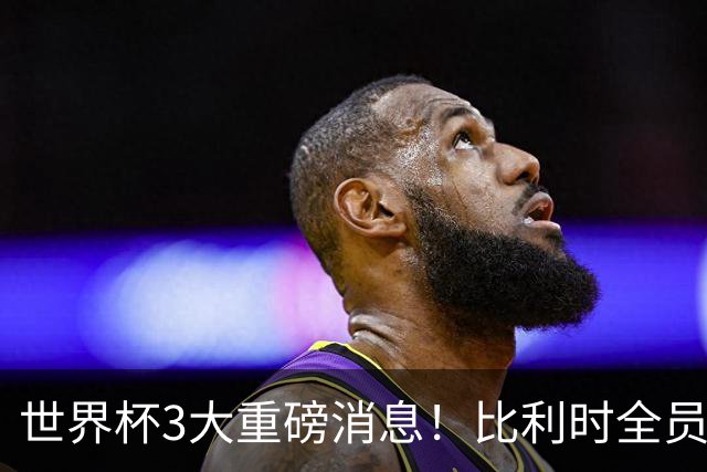 世界杯3大重磅消息！比利时全员遭突击尿检，特朗普暴怒彻查足协，C罗退出国家队迎来大反转